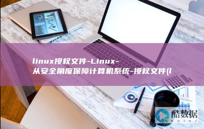 linux授权文件-Linux-从安全角度保障计算机系统-授权文件 (linux授权命令chmod777)
