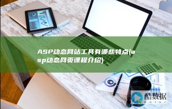 ASP动态网站工具有哪些特点 (asp动态网页课程介绍)