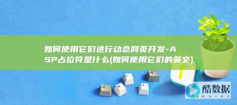 如何使用它们进行动态网页开发-ASP占位符是什么 (如何使用它们的英文)
