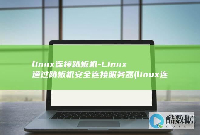 linux连接跳板机-Linux通过跳板机安全连接服务器 (linux连接服务器命令)