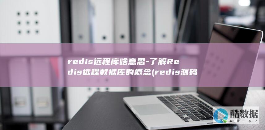 redis远程库啥意思-了解Redis远程数据库的概念 (redis源码编译安装)