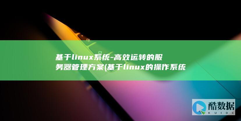 基于linux系统-高效运转的服务器管理方案 (基于linux的操作系统有哪些)