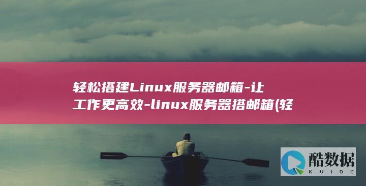 轻松搭建Linux服务器邮箱-让工作更高效-linux服务器搭邮箱 (轻松搭建微信小程序商城,附开源源码,简单开发指南视频)