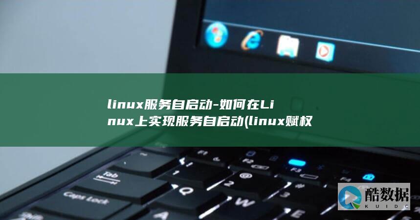 linux服务自启动-如何在Linux上实现服务自启动 (linux赋权限命令chmod 777)