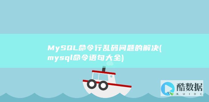 MySQL命令行乱码问题的解决 (mysql命令语句大全)