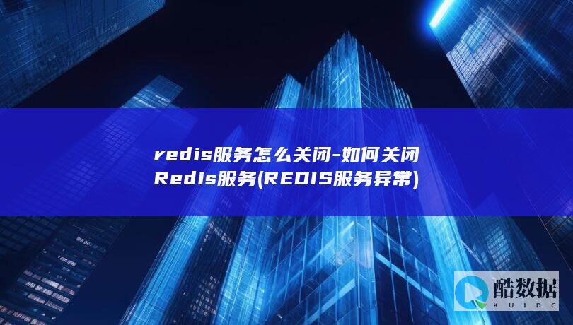 redis服务怎么关闭-如何关闭Redis服务 (REDIS服务异常)