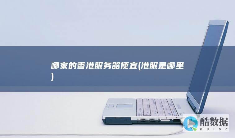哪家的香港服务器便宜 (港服是哪里)