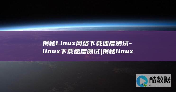 揭秘Linux网络下载速度测试-linux下载速度测试 (揭秘linux内核)
