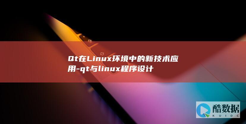 Qt在Linux环境中的新技术应用-qt与linux程序设计