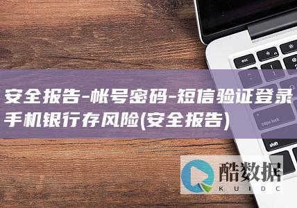 安全报告-帐号密码-短信验证登录手机银行存风险 (安全 报告)