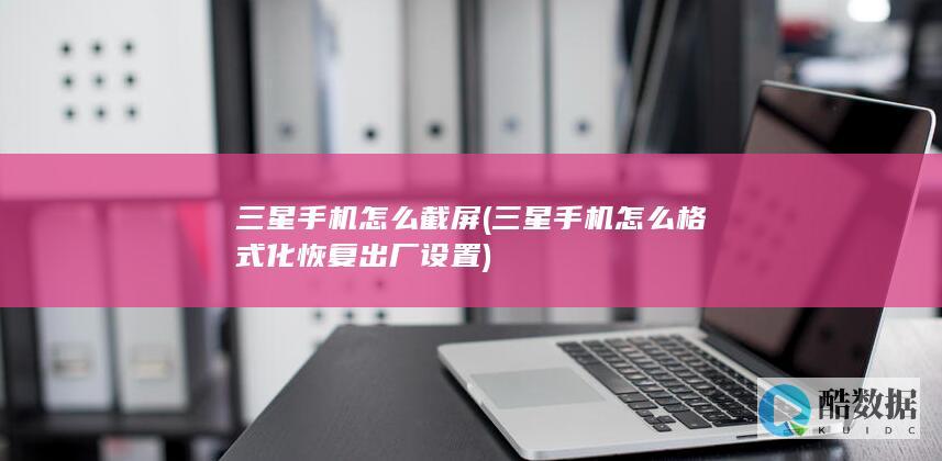 三星手机怎么截屏 (三星手机怎么格式化恢复出厂设置)