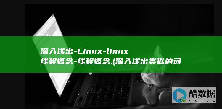 深入浅出-Linux-linux线程概念-线程概念. (深入浅出类似的词语成语)