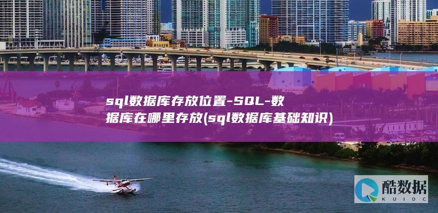 sql数据库存放位置-SQL-数据库在哪里存放 (sql数据库基础知识)