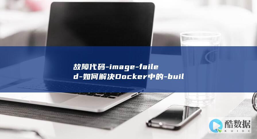故障代码-image-failed-如何解决Docker中的-build (故障代码insp)