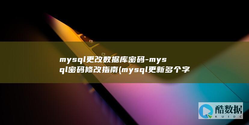 mysql更改数据库密码-mysql密码修改指南 (mysql更新多个字段)