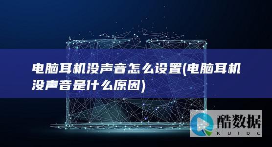 电脑耳机没声音怎么设置 (电脑耳机没声音是什么原因)
