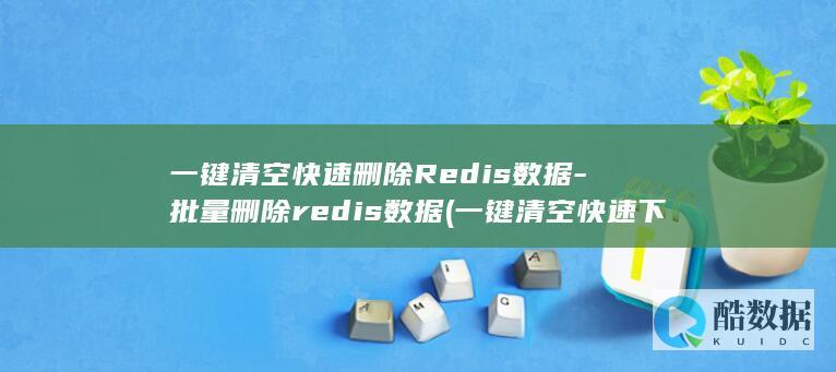 一键清空快速删除Redis数据-批量删除redis数据 (一键清空快速下载)