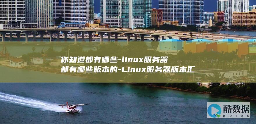 你知道都有哪些-linux服务器都有哪些版本的-Linux服务器版本汇总 (你知道都有哪些)