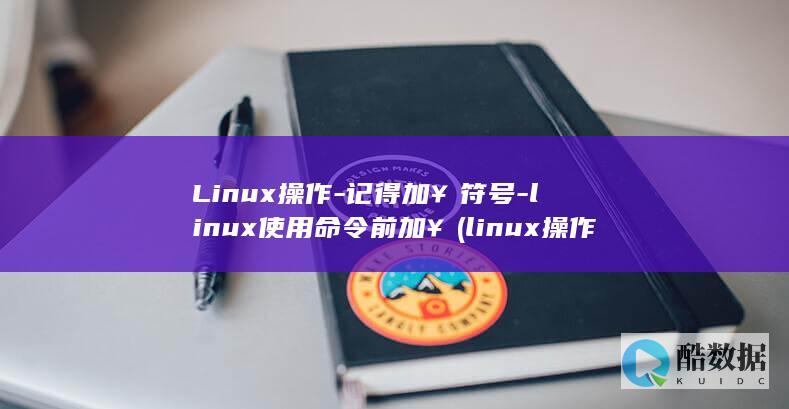 Linux操作-记得加￥符号-linux使用命令前加￥ (linux操作系统题库及答案)