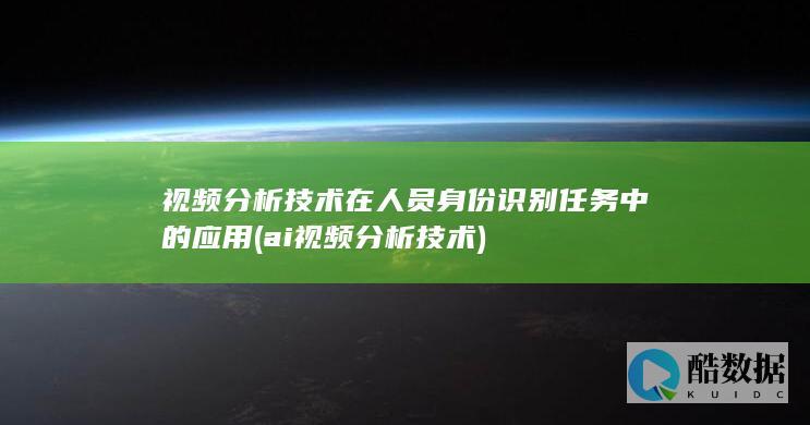 视频分析技术在人员身份识别任务中的应用 (ai视频分析技术)