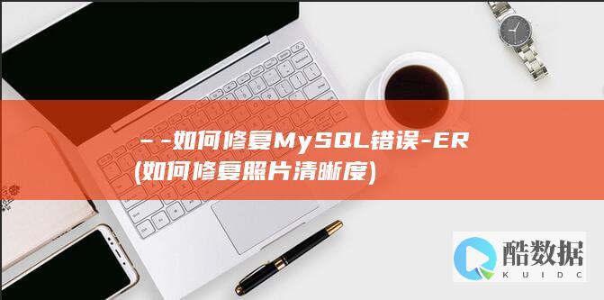 –-如何修复MySQL错误-ER (如何修复照片清晰度)