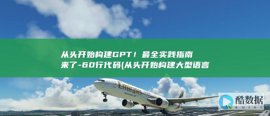 从头开始构建GPT！最全实践指南来了-60行代码 (从头开始构建大型语言模型 pdf)