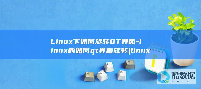 Linux下如何旋转QT界面-linux的如何qt界面旋转 (linux小红帽系统)
