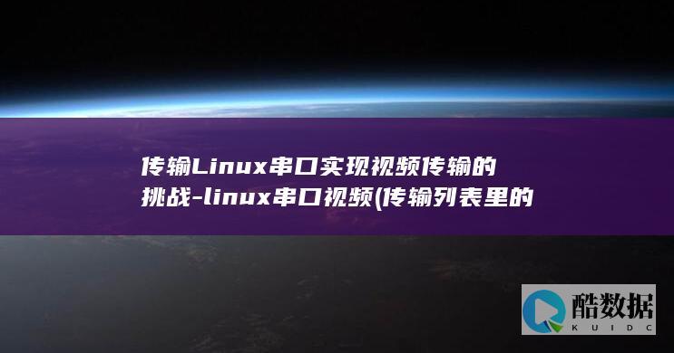 传输Linux串口实现视频传输的挑战-linux串口视频 (传输列表里的保存怎么删除)