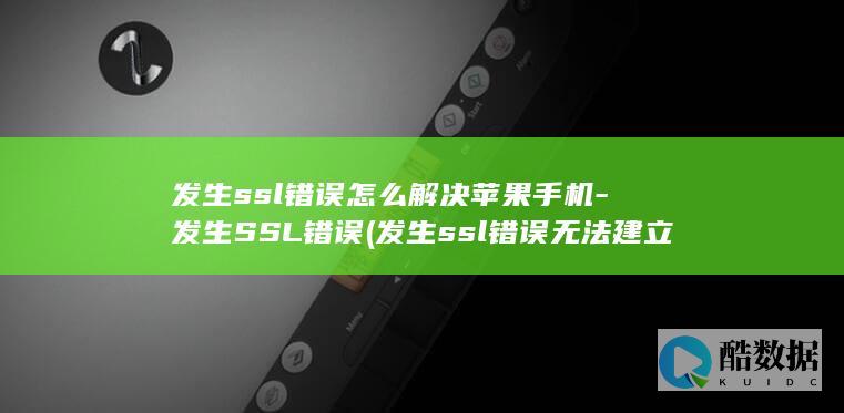 发生ssl错误怎么解决苹果手机-发生SSL错误 (发生ssl错误 无法建立到该服务器的安全连接怎么办)