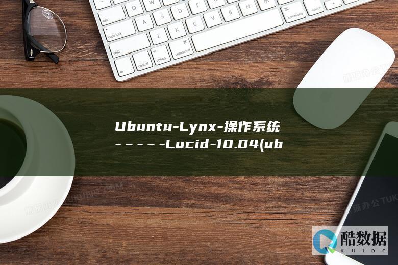 Ubuntu-Lynx-操作系统-–-–-Lucid-10.04 (ubuntu系统)