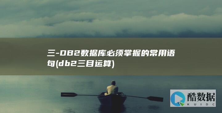 三-DB2数据库必须掌握的常用语句 (db2 三目运算)