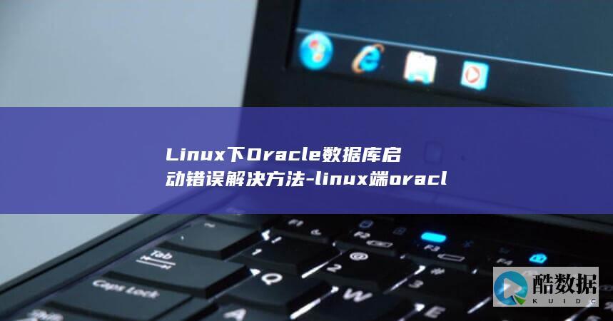 Linux下Oracle数据库启动错误解决方法-linux端oracle数据库无法启动 (linux小红帽系统)