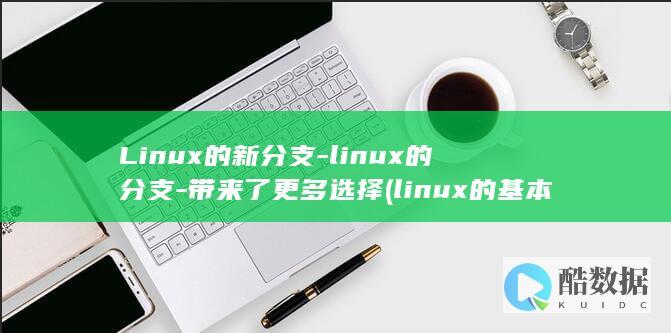 Linux的新分支-linux的分支-带来了更多选择 (linux的基本命令)