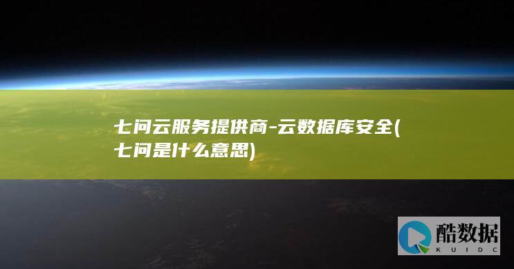 七问云服务提供商-云数据库安全 (七问是什么意思)