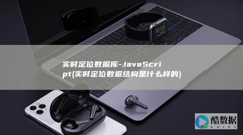 实时定位数据库-JavaScript (实时定位数据结构是什么样的)