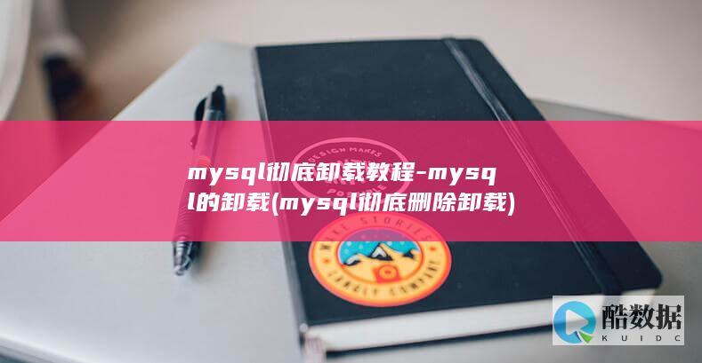 mysql彻底卸载教程-mysql的卸载 (mysql彻底删除卸载)