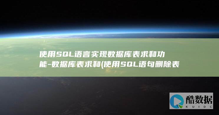 使用SQL语言实现数据库表求和功能-数据库表求和 (使用SQL语句删除表数据使用的命令是)