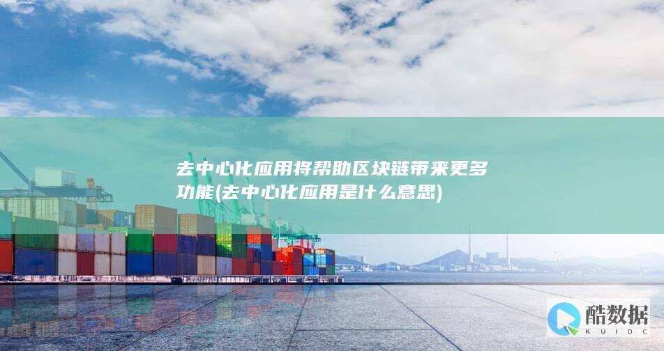 去中心化应用将帮助区块链带来更多功能 (去中心化应用是什么意思)