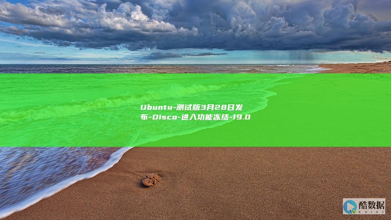 Ubuntu-测试版3月28日发布-Disco-进入功能冻结-19.04-Dingo (ubuntu系统)