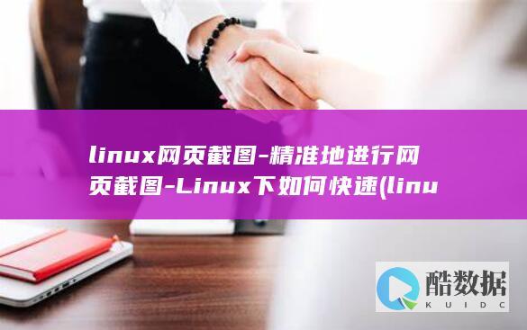 linux网页截图-精准地进行网页截图-Linux下如何快速 (linux网口灯闪烁命令)
