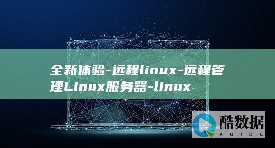 全新体验-远程linux-远程管理Linux服务器-linux