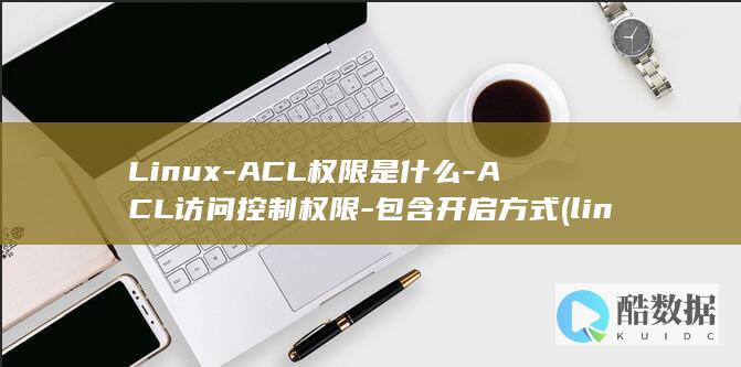 Linux-ACL权限是什么-ACL访问控制权限-包含开启方式 (linux-firmware)