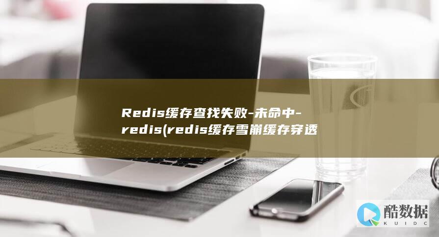 Redis缓存查找失败-未命中-redis (redis缓存雪崩 缓存穿透 缓存击穿)