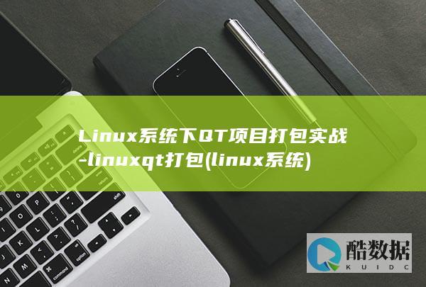 Linux系统下QT项目打包实战-linuxqt打包 (linux系统)