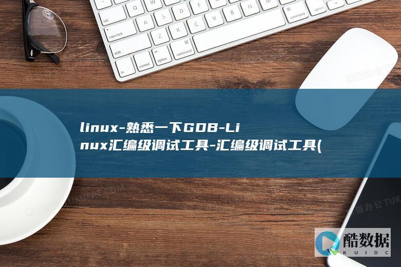 linux-熟悉一下GDB-Linux汇编级调试工具-汇编级调试工具 (linux系统)