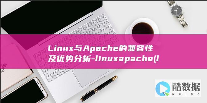 Linux与Apache的兼容性及优势分析-linuxapache (linux与windows区别)