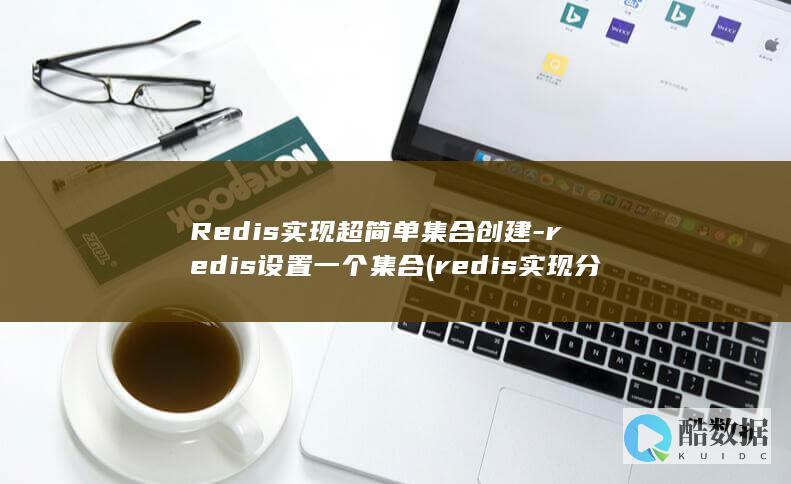 Redis实现超简单集合创建-redis设置一个集合 (redis实现分布式锁)