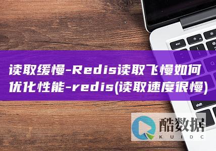 读取缓慢-Redis读取飞慢如何优化性能-redis (读取速度很慢)