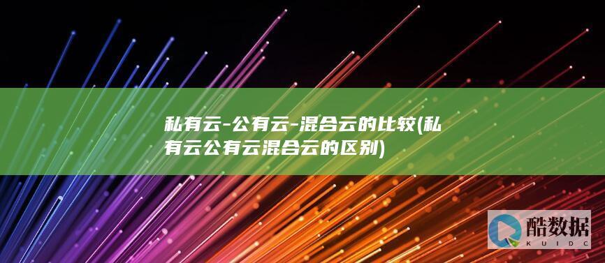私有云-公有云-混合云的比较 (私有云公有云混合云的区别)