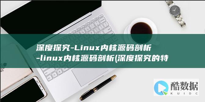 深度探究-Linux内核源码剖析-linux内核源码剖析 (深度探究的特点)